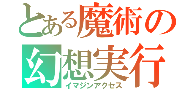 とある魔術の幻想実行（イマジンアクセス）