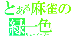 とある麻雀の緑一色（リューイーソー）