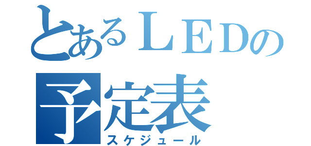 とあるＬＥＤの予定表（スケジュール）