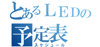 とあるＬＥＤの予定表（スケジュール）