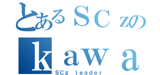 とあるＳＣｚのｋａｗａｓｅｍｉ（ＳＣｚ ｌｅａｄｅｒ）