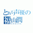 とある声優の福山潤（じゅんじゅん）