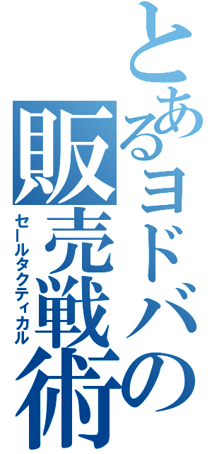 とあるヨドバの販売戦術（セールタクティカル）