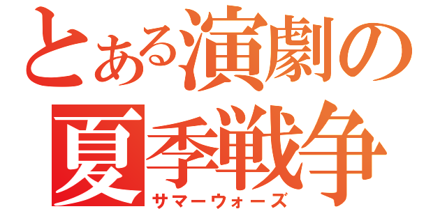 とある演劇の夏季戦争（サマーウォーズ）