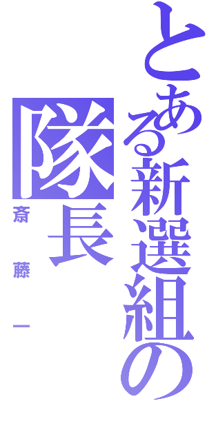 とある新選組の隊長（斎藤一）