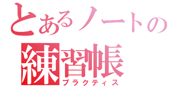 とあるノートの練習帳（プラクティス）