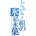 とある７組の氷結氷菓（フロージング・シャーベット）