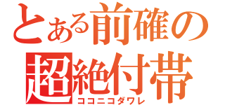 とある前確の超絶付帯（ココニコダワレ）