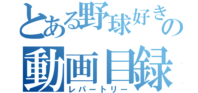 とある野球好きの動画目録（レパートリー）