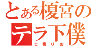 とある榎宮のテラ下僕ｗｗｗ（七桃りお）