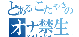 とあるこたやきのオナ禁生活（シコシコシコ）