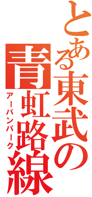 とある東武の青虹路線（アーバンパーク）