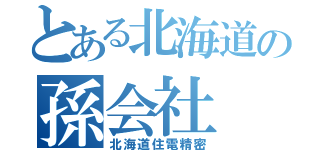 とある北海道の孫会社（北海道住電精密）