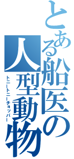 とある船医の人型動物（トニートニーチョッパー）