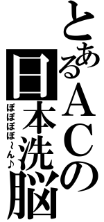 とあるＡＣの日本洗脳（ぽぽぽぽ～ん♪）