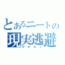 とあるニートの現実逃避（びゅんっ）