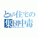 とある住宅の集団中毒（アサハラバンザイ）