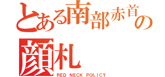 とある南部赤首の顔札（ＲＥＤ ＮＥＣＫ ＰＯＬＩＣＹ）