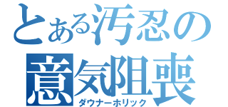 とある汚忍の意気阻喪（ダウナーホリック）