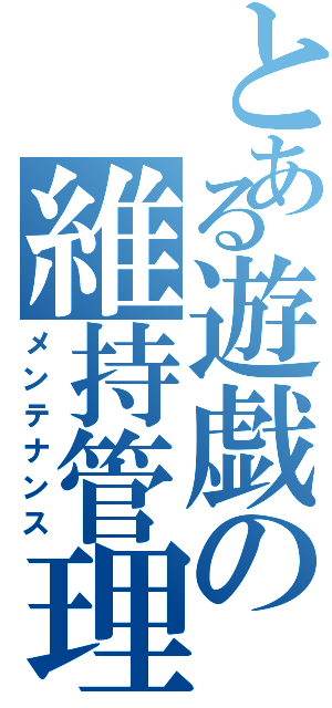 とある遊戯の維持管理（メンテナンス）