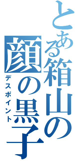 とある箱山の顔の黒子（デスポイント）