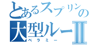 とあるスプリングの大型ルーキーⅡ（ベラミー）