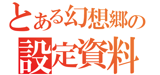 とある幻想郷の設定資料（）