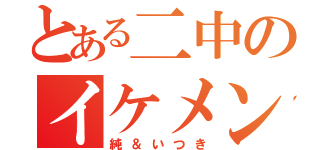 とある二中のイケメン（純＆いつき）