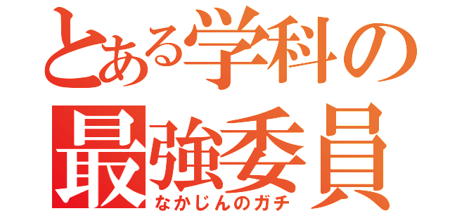 とある学科の最強委員長（なかじんのガチ）