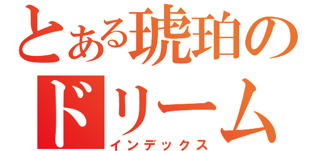 とある琥珀のドリーム（インデックス）