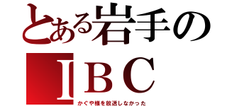 とある岩手のＩＢＣ（かぐや様を放送しなかった）