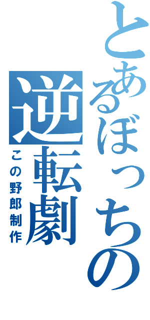 とあるぼっちの逆転劇（この野郎制作）