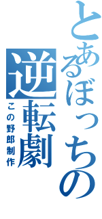 とあるぼっちの逆転劇（この野郎制作）