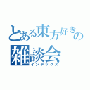 とある東方好きの雑談会（インデックス）