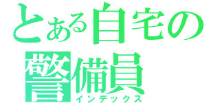 とある自宅の警備員（インデックス）