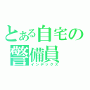 とある自宅の警備員（インデックス）