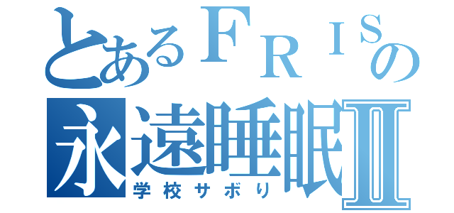 とあるＦＲＩＳＫの永遠睡眠Ⅱ（学校サボり）