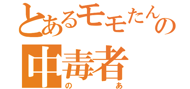 とあるモモたんの中毒者（のあ）