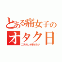 とある痛女子のオタク日々（二次元しか愛せない）