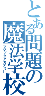 とある問題の魔法学校（マジックアカデミー）