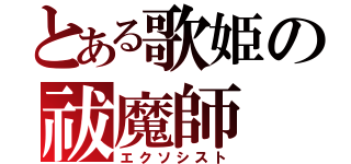 とある歌姫の祓魔師（エクソシスト）