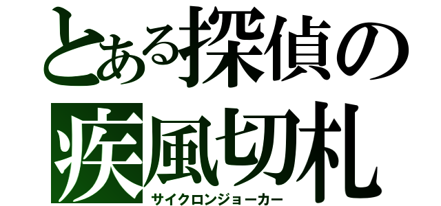 とある探偵の疾風切札（サイクロンジョーカー）