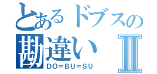 とあるドブスの勘違いⅡ（ＤＯ＝ＢＵ＝ＳＵ）