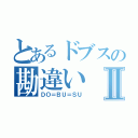 とあるドブスの勘違いⅡ（ＤＯ＝ＢＵ＝ＳＵ）