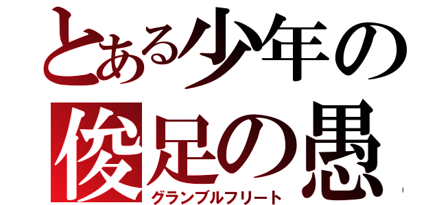 とある少年の俊足の愚痴（グランブルフリート）