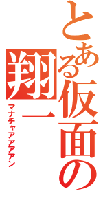 とある仮面の翔一（マナチャアアアアン）