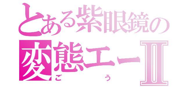 とある紫眼鏡の変態エースⅡ（ごう）