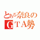 とある奈良のＧＴＡ勢（）