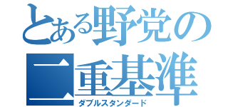 とある野党の二重基準（ダブルスタンダード）