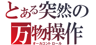 とある突然の万物操作（オールコントロール）